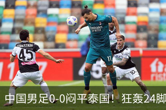 中国男足0-0闷平泰国！狂轰24脚射门0进球！观众人数不如U23比赛
