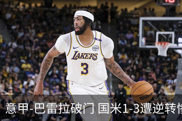 意甲-巴雷拉破门 国米1-3遭逆转惨遇客场3连败