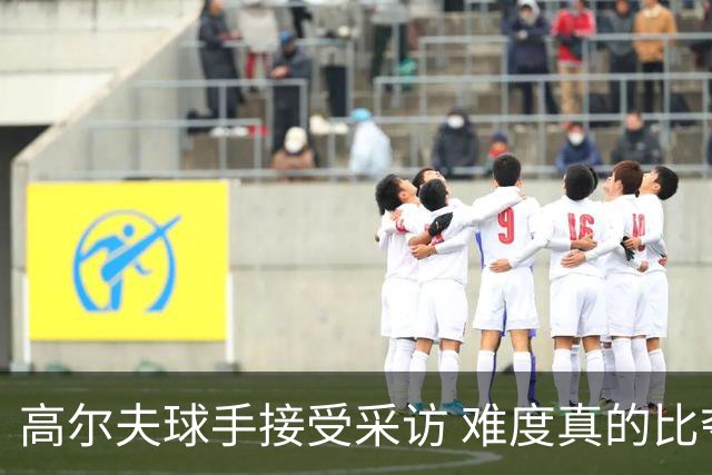 高尔夫球手接受采访 难度真的比夺冠还要高吗？