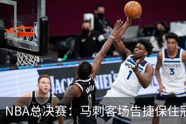 NBA总决赛：马刺客场告捷保住冠军悬念